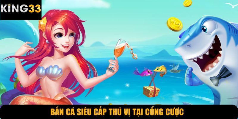 Bắn cá siêu cấp thú vị tại cổng cược